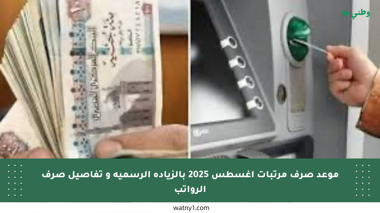 موعد صرف مرتبات أغسطس 2025 بالزيادة الرسمية و تفاصيل صرف الرواتب